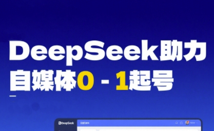 DeepSeek赋能自媒体0-1起号，从AI工具实操到变现-驿想项目网