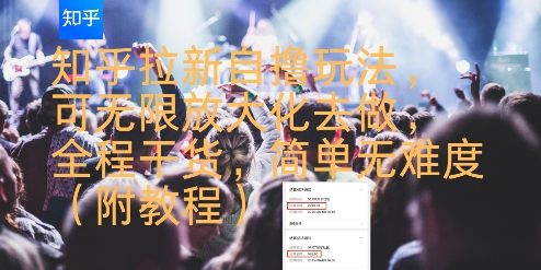 知乎拉新自撸玩法，可无限放大化去做，全程干货，简单无难度(附教程)-驿想项目网