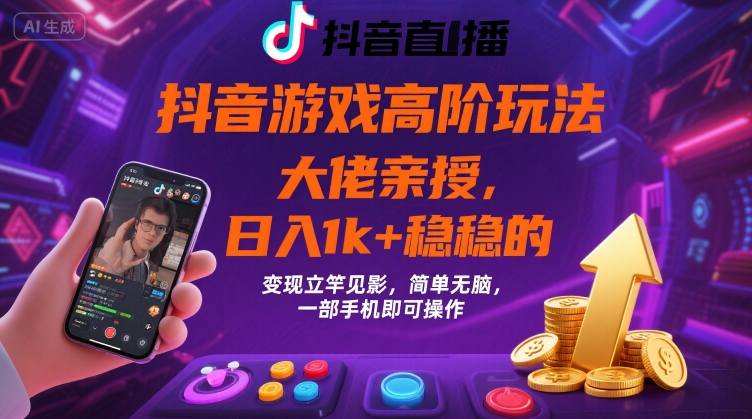 抖音游戏大佬高阶玩法，日入 1k + 稳稳的，变现立竿见影，简单无脑，一部手机即可操作【揭秘】-驿想项目网