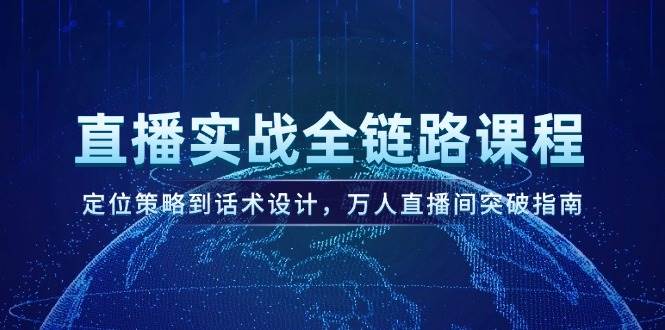 （14952期）直播实战全链路课程，定位策略到话术设计，万人直播间突破指南-驿想项目网