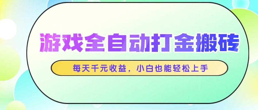 游戏全自动打金搬砖，每天千元收益，小白也能轻松上手-驿想项目网