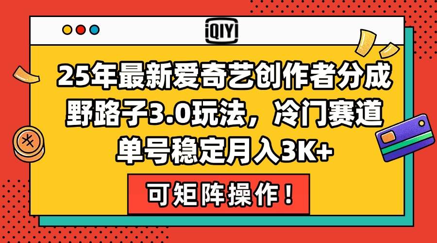 （15208期）25年最新爱奇艺创作者分成野路子3.0玩法，冷门赛道，单号稳定月入3K+，…-驿想项目网