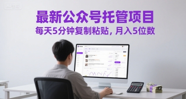 最新公众号托管项目，每天5分钟复制粘贴，月入5位数【揭秘】-驿想项目网