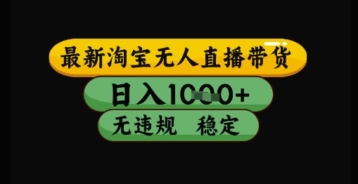 最新淘宝无人直播带货独家技术，日入1k+，无违规无封号，操作简单，长期稳定【揭秘】-驿想项目网