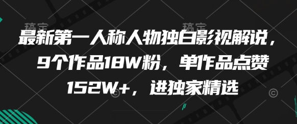 最新第一人称人物独白影视解说，9个作品18W粉，单作品点赞152W+，进独家精选-驿想项目网