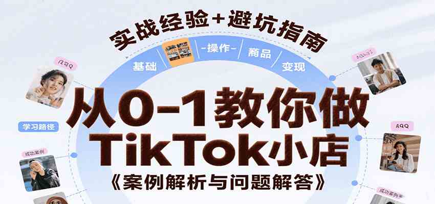 从0-1教你做TikTok小店，基础认知、小店操作、选品及变现等，附案例与常见问题解答-驿想项目网