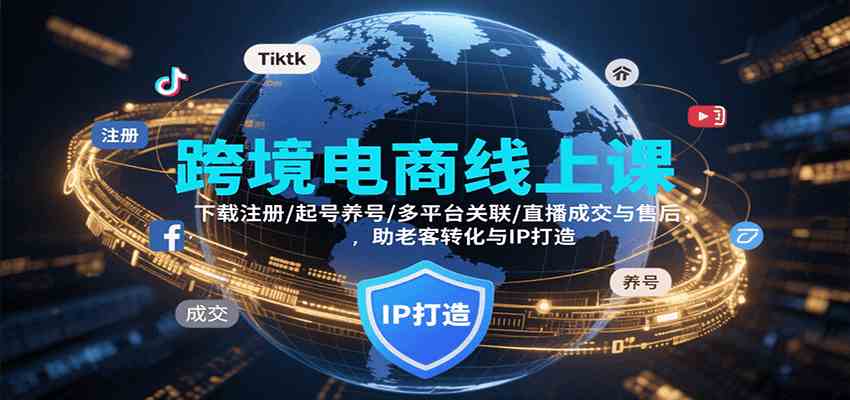 跨境电商线上课，下载注册/起号养号/多平台关联/直播成交与售后，IP打造与老客转化-驿想项目网
