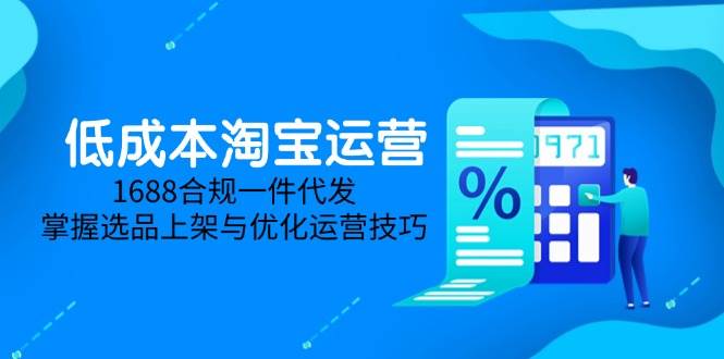 （14806期）低成本淘宝运营-5月更新，1688合规一件代发，掌握选品上架与优化运营技巧-驿想项目网