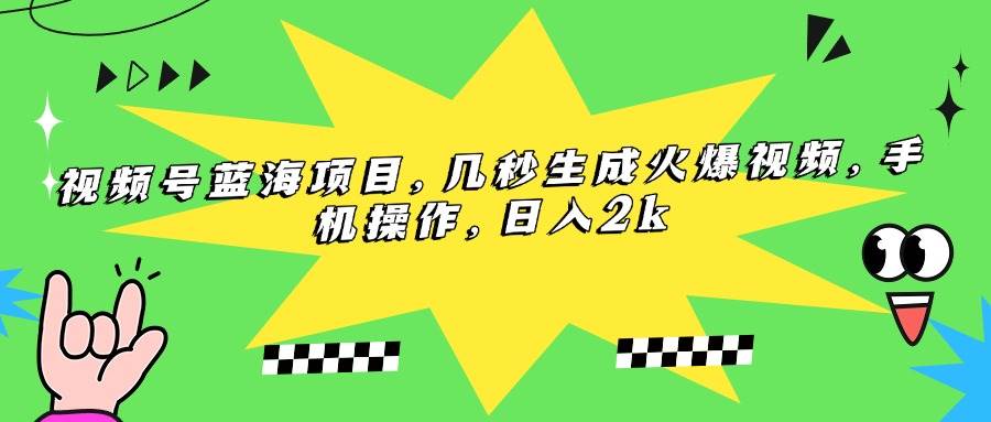 （15320期）视频号蓝海项目，几秒生成火爆视频，手机操作，日入2k-驿想项目网