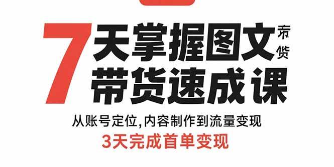 （15731期）7天掌握图文带货速成课：从账号定位,内容制作到流量变现,3天完成首单变现-驿想项目网