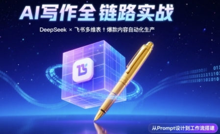 AI写作全链路：DeepSeek结构化Prompt+飞书多维表打造爆款内容体系-驿想项目网