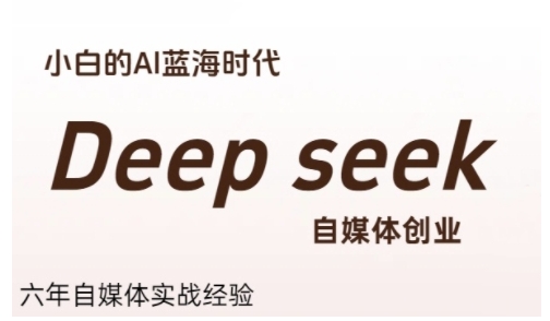 普通人利用Deepseek自媒体创业，零基础友好，小白的AI蓝海时代-驿想项目网