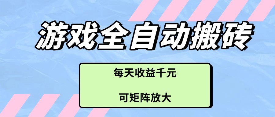 游戏全自动搬砖项目，每天收益千元，可矩阵放大-驿想项目网