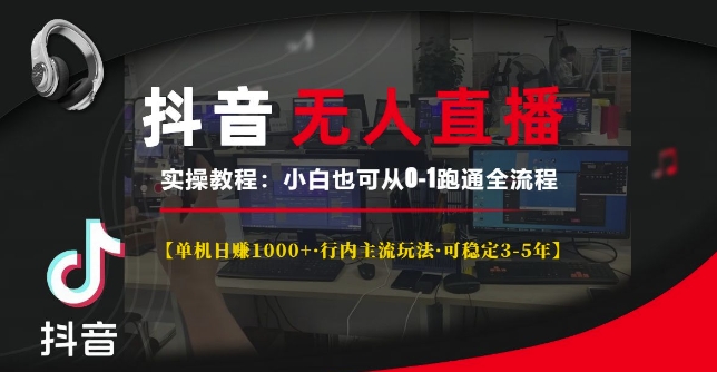 抖音无人直播实操教程【单机日入1k+行内主流玩法可稳定3-5年】小白也可从0-1跑通全流程【揭秘】-驿想项目网