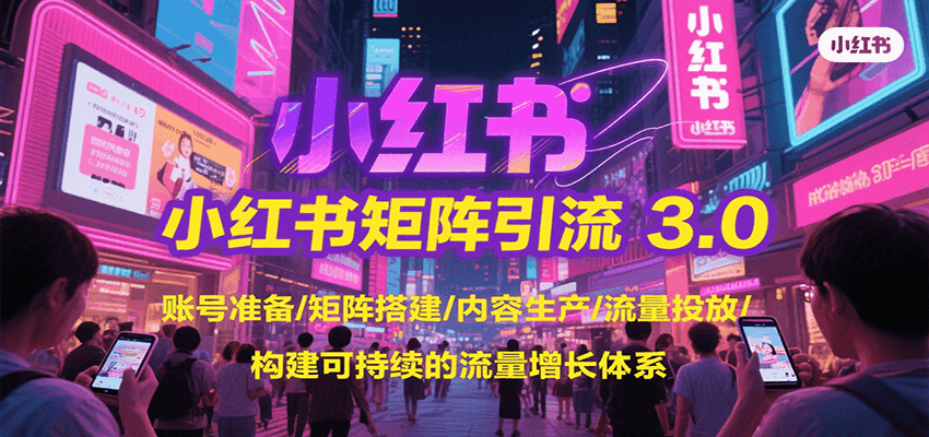 小红书矩阵引流3.0，账号准备/矩阵搭建/内容生产/流量投放/构建可持续的流量增长体系-驿想项目网