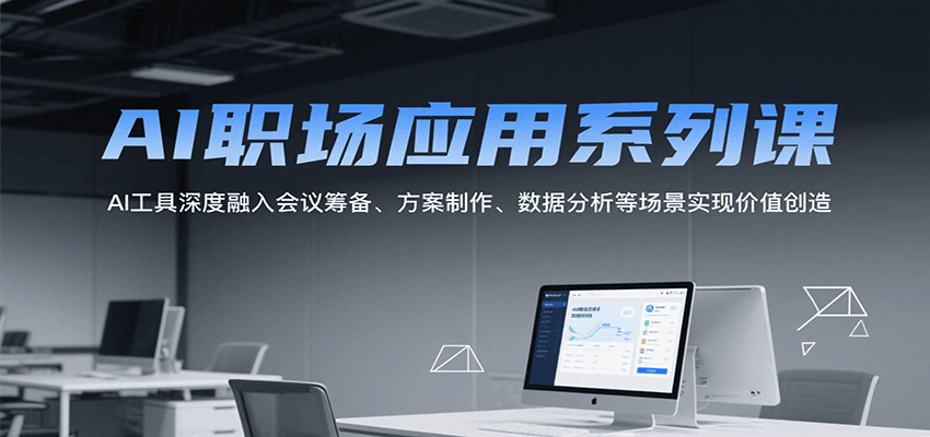 AI职场应用系列课，AI工具深度融入会议筹备、方案制作、数据分析等场景实现价值创造-驿想项目网