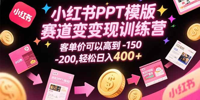 （15471期）小红书PPT模版赛道变现训练营，客单价可以高到150-200，轻松日入400+-驿想项目网