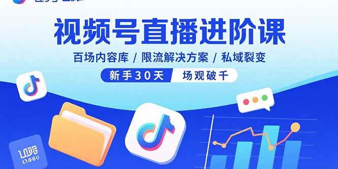 （15930期）视频号直播进阶课，百场内容库/限流解决方案/私域裂变，新手30天场观破千-驿想项目网