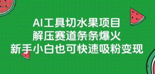 AI工具切水果项目，解压赛道条条爆火，新手小白也可快速吸粉变现-驿想项目网