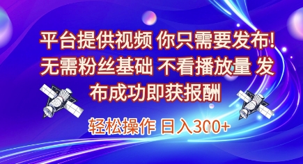 平台提供视频，你只需要发布， 无需粉丝基础，不看播放量，发布成功即获报酬，日入3张【揭秘】-驿想项目网