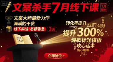 文案杀手7月线下课，文案大师最新力作，满满的干货-驿想项目网
