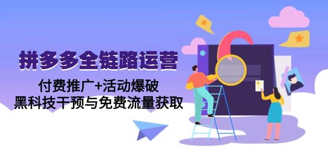 （14789期）拼多多全链路运营5月课：付费推广+活动爆破，黑科技干预与免费流量获取-驿想项目网