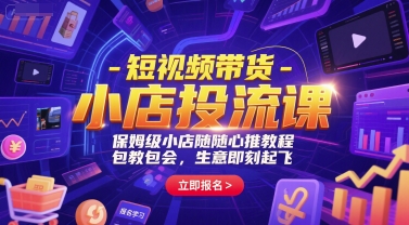 短视频带货-小店投流课，保姆级小店随心推教程，包教包会，生意即刻起飞-驿想项目网