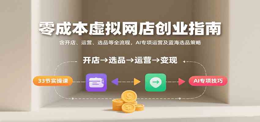 零成本虚拟网店创业指南，含开店、运营、选品等全流程， AI专项运营及蓝海选品策略-驿想项目网