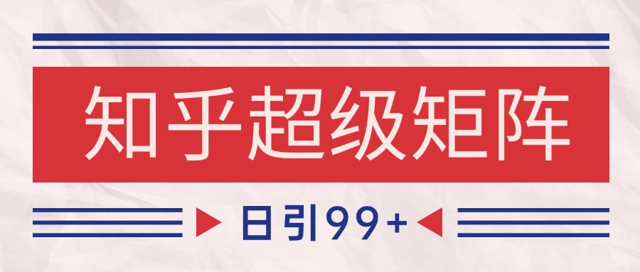 知乎超级矩阵玩法引流高质量精准粉SEO覆盖 日变现4000+-驿想项目网