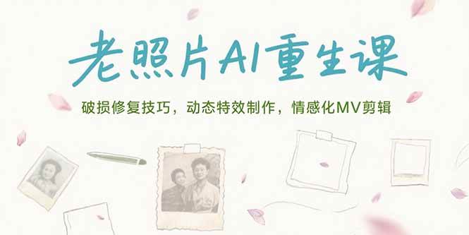 （15367期）老照片AI重生课，破损修复技巧，动态特效制作，情感化MV剪辑-驿想项目网