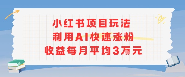 小红书商单项目新玩法，利用AI快速涨粉收益每月平均3W-驿想项目网