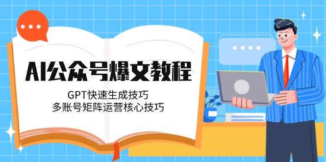 （14977期）AI公众号爆文教程，GPT快速生成技巧，多账号矩阵运营核心技巧-驿想项目网