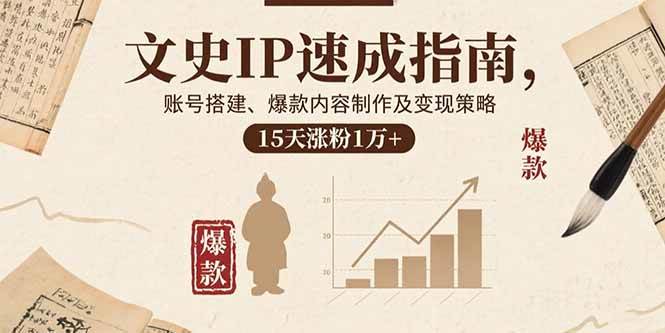 （15948期）文史IP速成指南，账号搭建、爆款内容制作及变现策略，15天涨粉1万+-驿想项目网