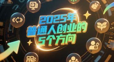 付费文章：2025年普通人创业的5个方向-驿想项目网