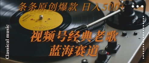 视频号经典老歌，蓝海赛道，日入5张+ 条条原创爆款【揭秘】-驿想项目网
