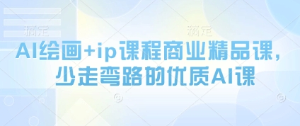 AI绘画+ip课程商业精品课，少走弯路的优质AI课-驿想项目网