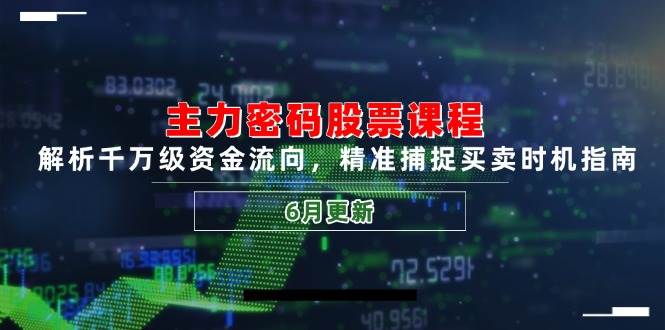 （14976期）主力密码股票课程，解析千万级资金流向，精准捕捉买卖时机指南（6月更新）-驿想项目网