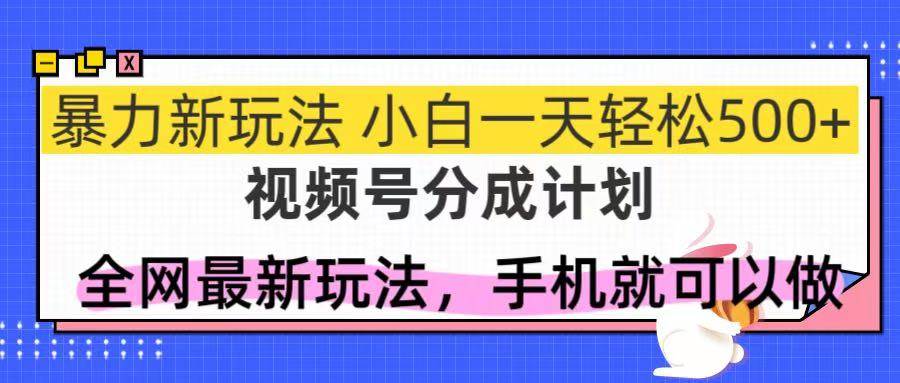 （14815期）视频号分成计划，全网最暴力玩法，新手一天也能轻松500+-驿想项目网