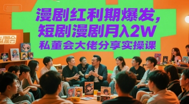 漫剧红利期爆发，短剧漫剧月入2W私董会大佬分享实操课-驿想项目网