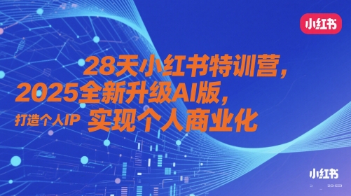28天小红书特训营，2025全新升级AI版，打造个人IP，实现个人商业化-驿想项目网