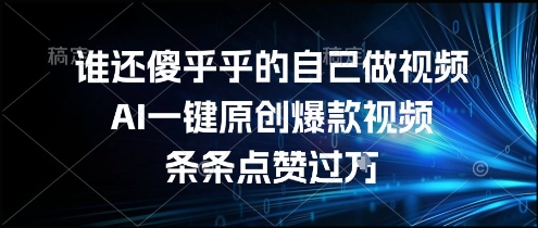 谁还傻乎乎的自己做视频？AI一键原创爆款视频，条条点赞过万，简单方便，好操作【揭秘】-驿想项目网