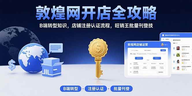 （15546期）敦煌网开店全攻略：B端转型知识，店铺注册认证流程，旺销王批量刊登技-驿想项目网