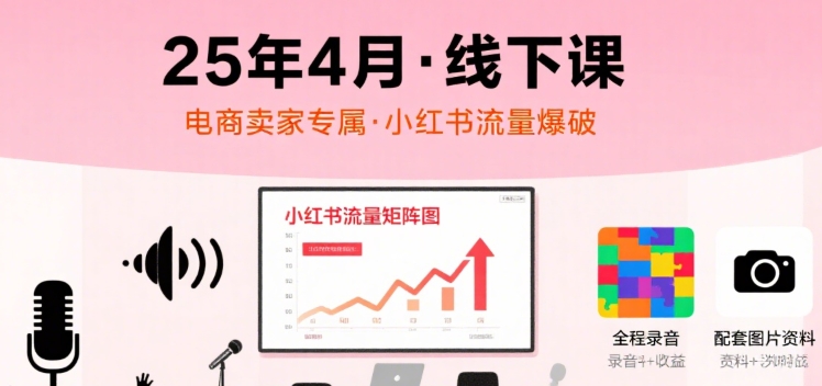 小红书25年4月线下课程，电商卖家小红书流量课，录音+图片-驿想项目网