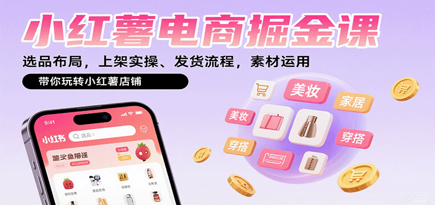 小红薯电商掘金课：选品布局，上架实操、发货流程，素材运用，带你玩转小红薯店铺-驿想项目网