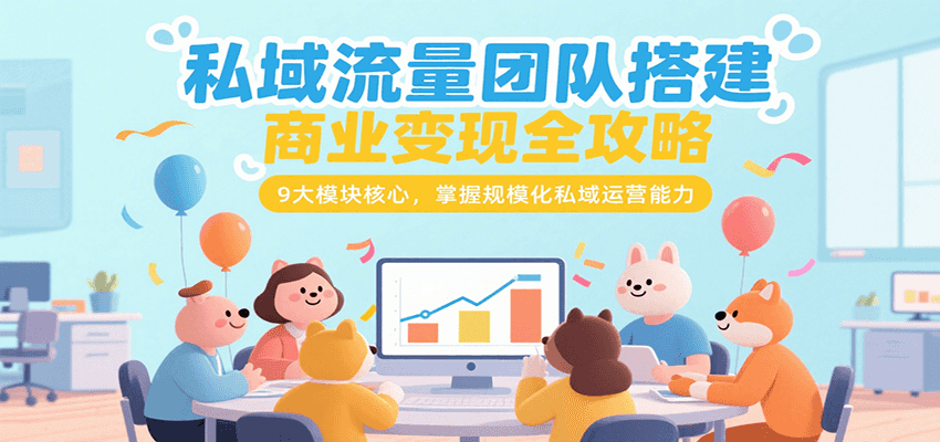 私域流量团队搭建商业变现全攻略，9大模块核心，掌握规模化私域运营能力-驿想项目网