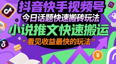 抖音快手视频号今日话题快速搬砖玩法，小说推文快速搬运，看见收益最快的玩法-驿想项目网