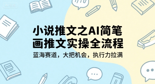小说推文之AI简笔画推文实操全流程，蓝海赛道，大把机会，执行力拉满-驿想项目网