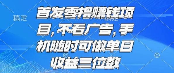 首发零撸挣钱项目 不看广告 手机随时可做 单日收益三位数【揭秘】-驿想项目网