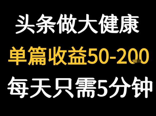 每天5分钟，用今日头条创作大健康图文 单篇收益50-2张-驿想项目网