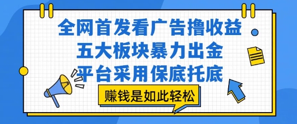 全网首发看广告撸收益，五大板块暴力出金，平台采用保底托底，挣钱是如此轻松作【揭秘】-驿想项目网